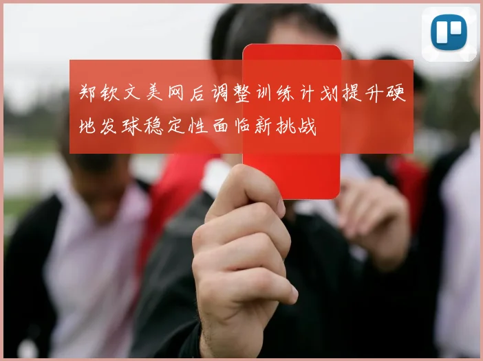 郑钦文美网后调整训练计划提升硬地发球稳定性面临新挑战