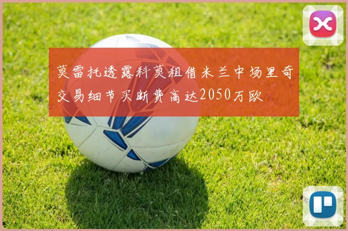 莫雷托透露科莫租借米兰中场里奇交易细节买断费高达2050万欧