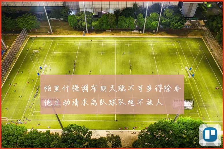 帕里什强调布朗天赋不可多得除非他主动请求离队球队绝不放人