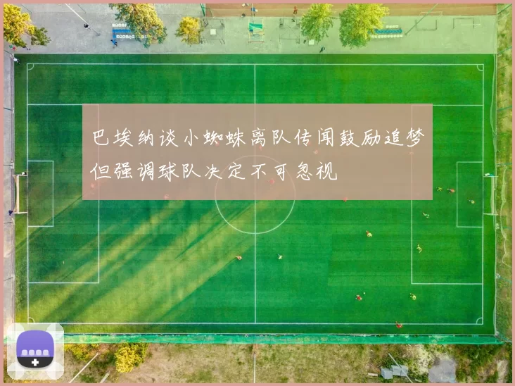 巴埃纳谈小蜘蛛离队传闻鼓励追梦但强调球队决定不可忽视