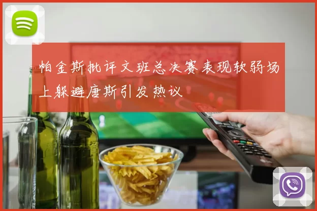 帕金斯批评文班总决赛表现软弱场上躲避唐斯引发热议