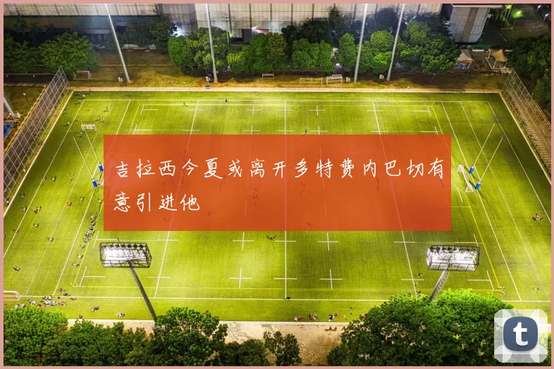 吉拉西今夏或离开多特费内巴切有意引进他