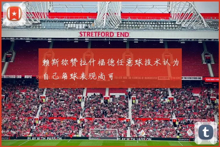 赖斯称赞拉什福德任意球技术认为自己角球表现尚可