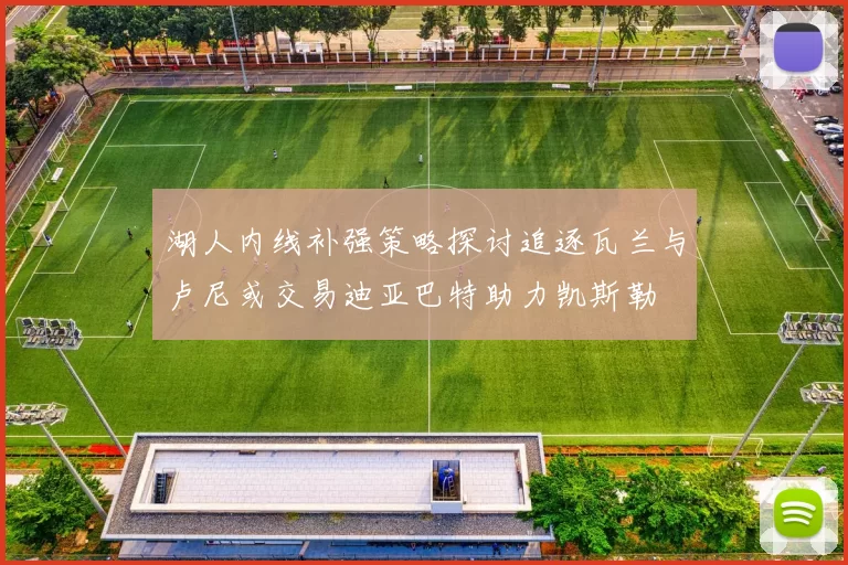 湖人内线补强策略探讨追逐瓦兰与卢尼或交易迪亚巴特助力凯斯勒