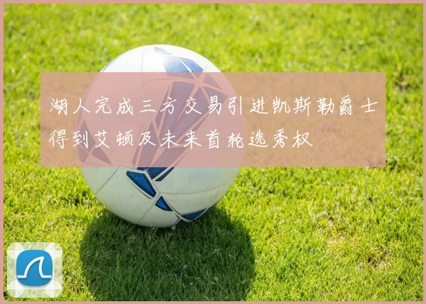 湖人完成三方交易引进凯斯勒爵士得到艾顿及未来首轮选秀权