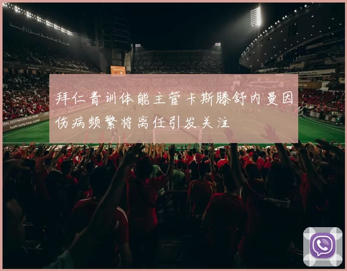 拜仁青训体能主管卡斯滕舒内曼因伤病频繁将离任引发关注