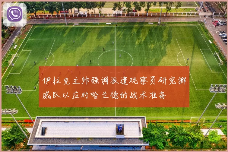 伊拉克主帅强调派遣观察员研究挪威队以应对哈兰德的战术准备