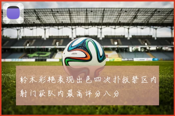 铃木彩艳表现出色四次扑救禁区内射门获队内最高评分八分